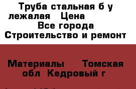 Труба стальная,б/у лежалая › Цена ­ 15 000 - Все города Строительство и ремонт » Материалы   . Томская обл.,Кедровый г.